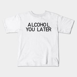 ALCOHOL YOU LATER Kids T-Shirt